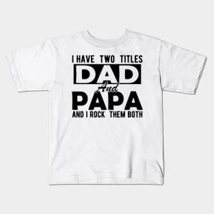 I have two  titles dad and papa and  I  rock  them both Kids T-Shirt